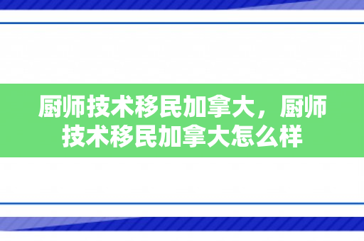 厨师技术移民加拿大，厨师技术移民加拿大怎么样