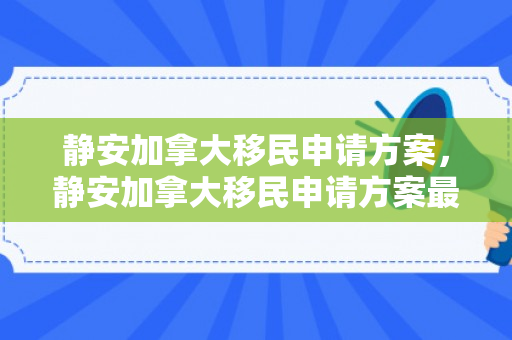 静安加拿大移民申请方案，静安加拿大移民申请方案最新