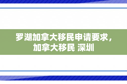 罗湖加拿大移民申请要求，加拿大移民 深圳