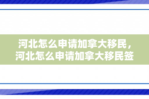 河北怎么申请加拿大移民，河北怎么申请加拿大移民签证