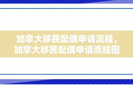 加拿大移民配偶申请流程，加拿大移民配偶申请流程图