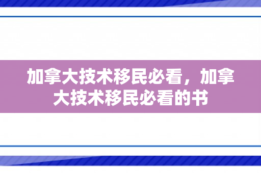 加拿大技术移民必看，加拿大技术移民必看的书