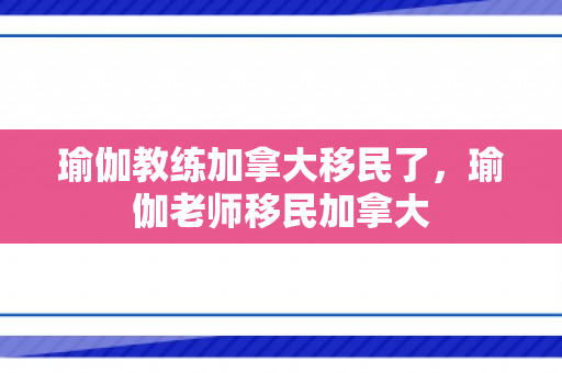 瑜伽教练加拿大移民了，瑜伽老师移民加拿大