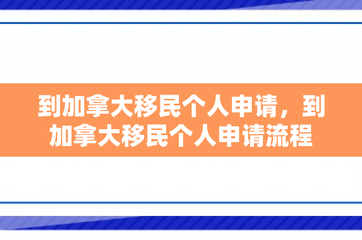 到加拿大移民个人申请，到加拿大移民个人申请流程