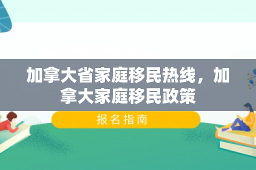 加拿大省家庭移民热线，加拿大家庭移民政策