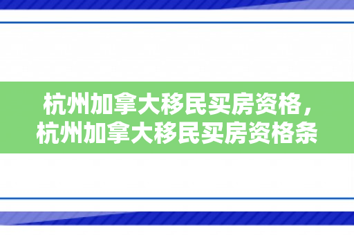 杭州加拿大移民买房资格，杭州加拿大移民买房资格条件