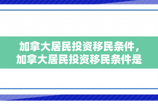 加拿大居民投资移民条件，加拿大居民投资移民条件是什么