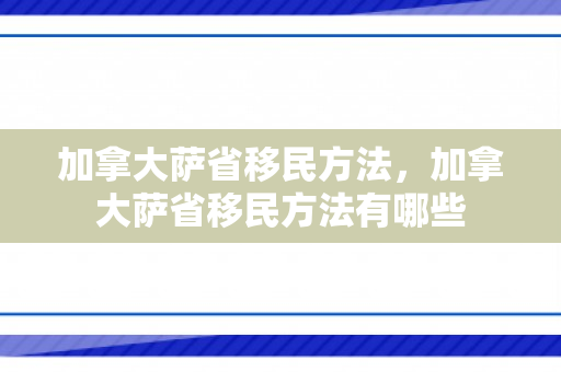 加拿大萨省移民方法，加拿大萨省移民方法有哪些