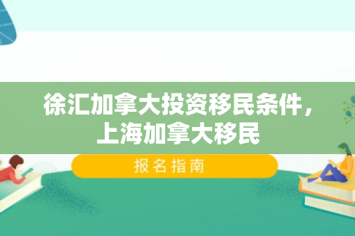 徐汇加拿大投资移民条件，上海加拿大移民