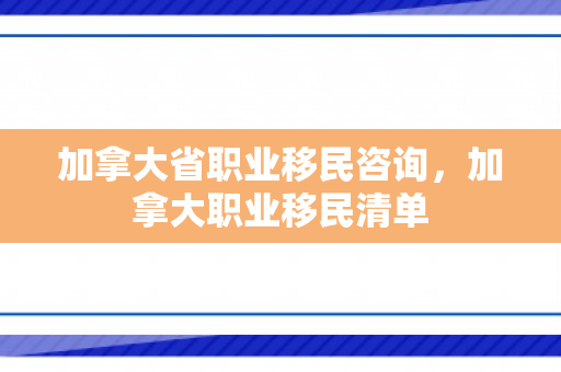 加拿大省职业移民咨询，加拿大职业移民清单