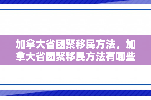加拿大省团聚移民方法，加拿大省团聚移民方法有哪些