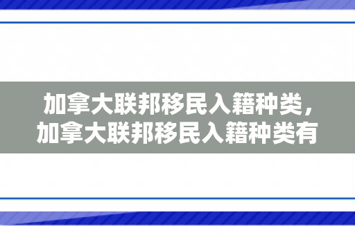 加拿大联邦移民入籍种类，加拿大联邦移民入籍种类有哪些