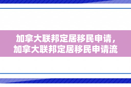 加拿大联邦定居移民申请，加拿大联邦定居移民申请流程