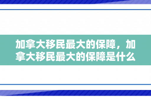 加拿大移民最大的保障，加拿大移民最大的保障是什么