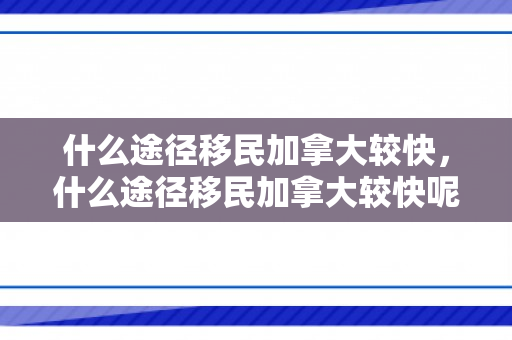 什么途径移民加拿大较快，什么途径移民加拿大较快呢