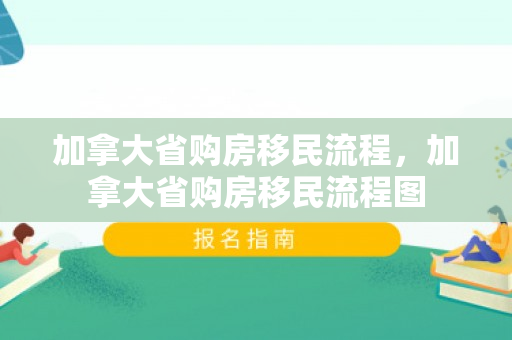 加拿大省购房移民流程，加拿大省购房移民流程图