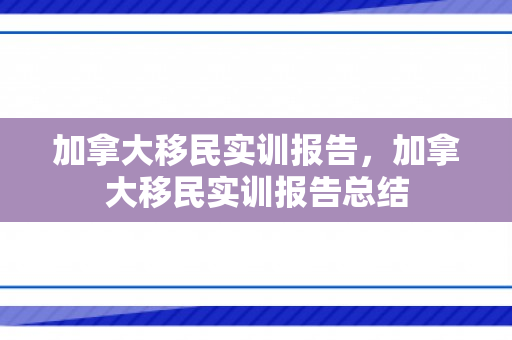 加拿大移民实训报告，加拿大移民实训报告总结