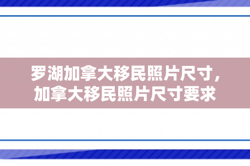 罗湖加拿大移民照片尺寸，加拿大移民照片尺寸要求