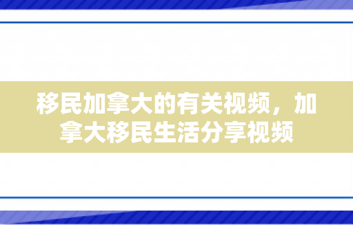 移民加拿大的有关视频，加拿大移民生活分享视频