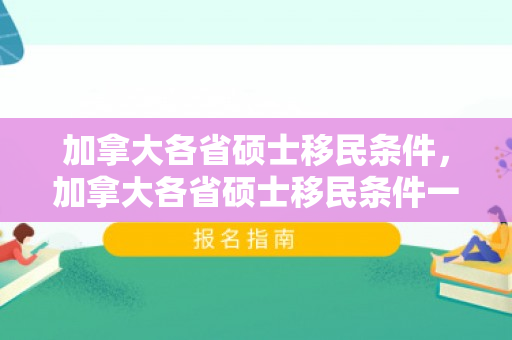 加拿大各省硕士移民条件，加拿大各省硕士移民条件一样吗