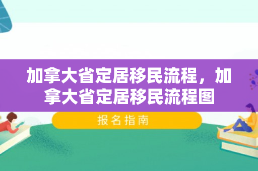 加拿大省定居移民流程，加拿大省定居移民流程图