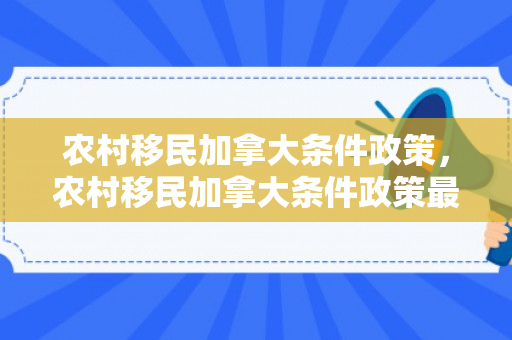 农村移民加拿大条件政策，农村移民加拿大条件政策最新