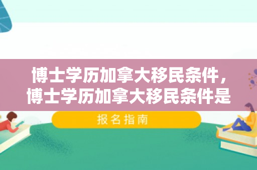 博士学历加拿大移民条件，博士学历加拿大移民条件是什么
