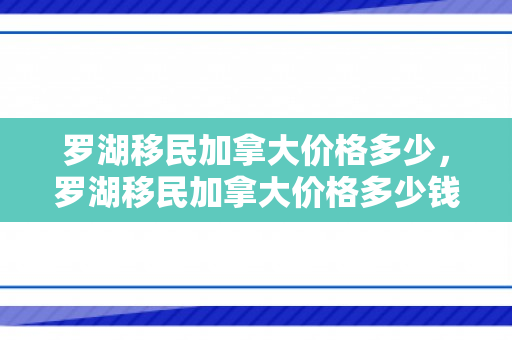 罗湖移民加拿大价格多少，罗湖移民加拿大价格多少钱