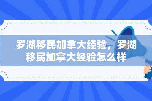 罗湖移民加拿大经验，罗湖移民加拿大经验怎么样