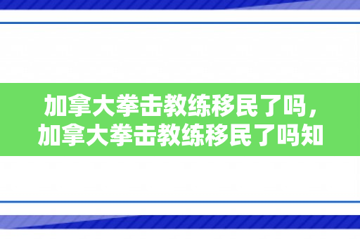 加拿大拳击教练移民了吗，加拿大拳击教练移民了吗知乎