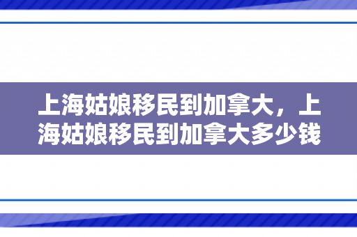 上海姑娘移民到加拿大，上海姑娘移民到加拿大多少钱