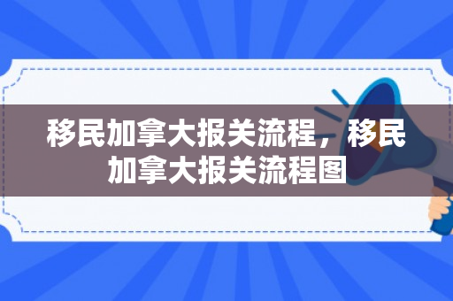 移民加拿大报关流程，移民加拿大报关流程图