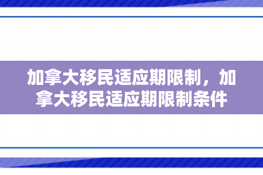 加拿大移民适应期限制，加拿大移民适应期限制条件