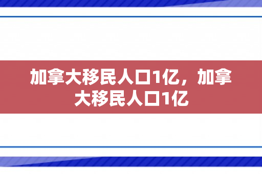 加拿大移民人口1亿，加拿大移民人口1亿