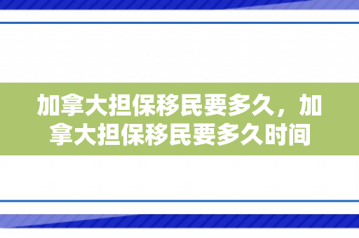 加拿大担保移民要多久，加拿大担保移民要多久时间
