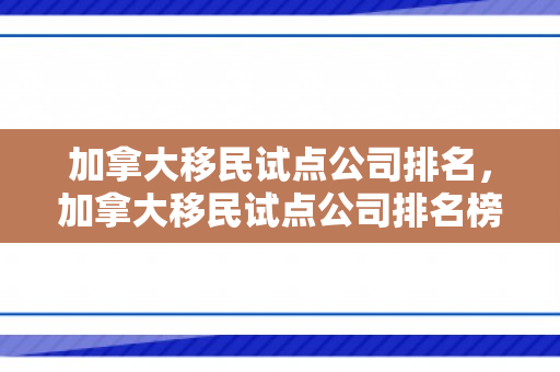 加拿大移民试点公司排名，加拿大移民试点公司排名榜