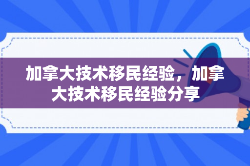 加拿大技术移民经验，加拿大技术移民经验分享