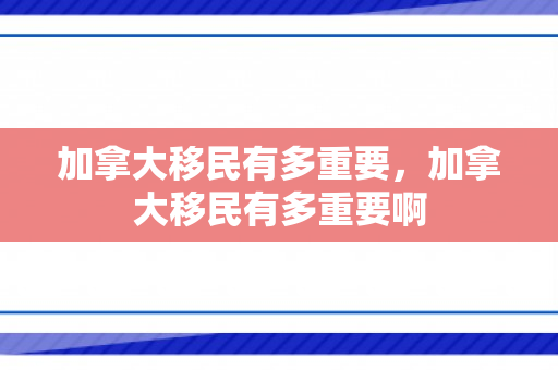 加拿大移民有多重要，加拿大移民有多重要啊