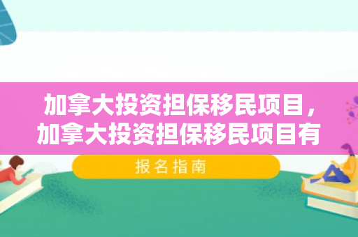 加拿大投资担保移民项目，加拿大投资担保移民项目有哪些