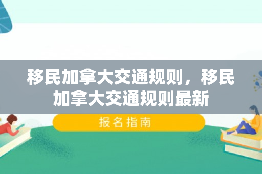 移民加拿大交通规则，移民加拿大交通规则最新