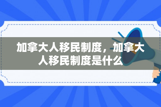 加拿大人移民制度，加拿大人移民制度是什么