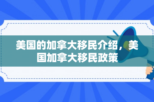 美国的加拿大移民介绍，美国加拿大移民政策