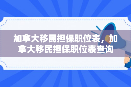 加拿大移民担保职位表，加拿大移民担保职位表查询