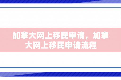 加拿大网上移民申请，加拿大网上移民申请流程