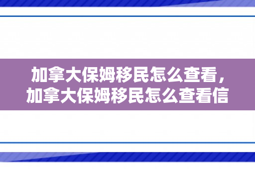 加拿大保姆移民怎么查看，加拿大保姆移民怎么查看信息