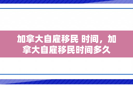 加拿大自雇移民 时间，加拿大自雇移民时间多久