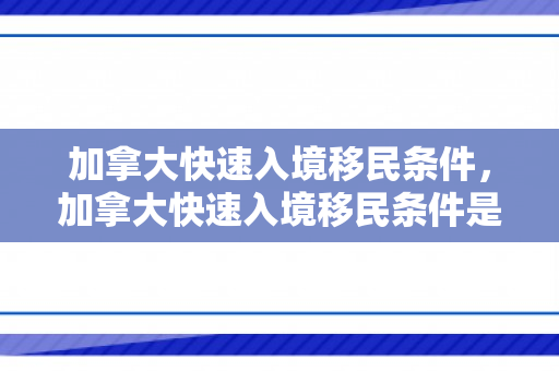 加拿大快速入境移民条件，加拿大快速入境移民条件是什么