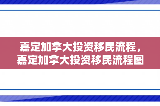 嘉定加拿大投资移民流程，嘉定加拿大投资移民流程图