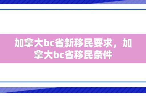 加拿大bc省新移民要求，加拿大bc省移民条件