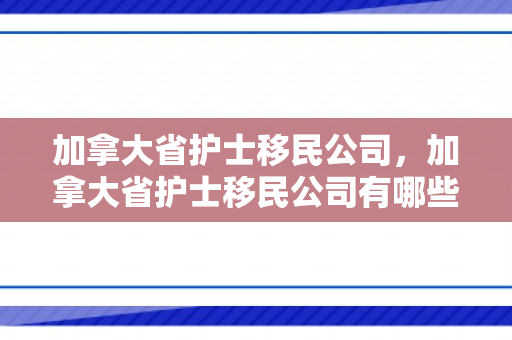 加拿大省护士移民公司，加拿大省护士移民公司有哪些